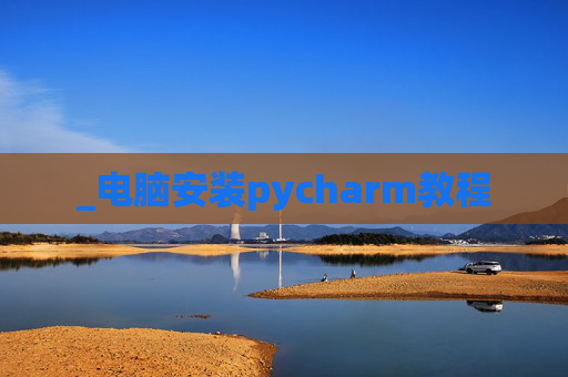 _电脑安装pycharm教程 _电脑安装pycharm教程